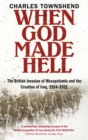 Image for When God made hell  : the British invasion of Mesopotamia and the creation of Iraq, 1914-1921