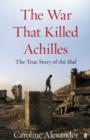 Image for The war that killed Achilles: the true story of the Iliad