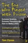 Image for The boy who played with fusion  : extreme science, extreme parenting, and how to make a star
