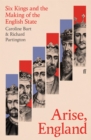 Image for Arise, England  : six kings and the making of the English state