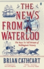 Image for The news from Waterloo  : the race to tell Britain of Wellington&#39;s victory