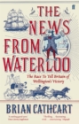 Image for The news from Waterloo: how Britain learned of Wellington&#39;s triumph