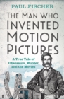 Image for The man who invented motion pictures  : a true tale of obsession, murder and the movies