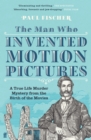 Image for The man who invented motion pictures  : a true tale of obsession, murder and the movies