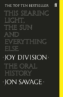 Image for This searing light, the sun and everything else  : Joy Division - the oral history