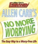 Image for Allen Carr&#39;s no more worrying  : the easy way to a worry-free life