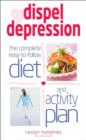 Image for Dispel depression: the complete easy-to-follow diet and activity plan