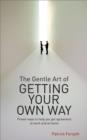 Image for The gentle art of getting your own way: proven ways to help you get agreement at work and at home
