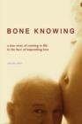 Image for BONE KNOWING: a True Story of Coming to Life in the Face of Impending Loss