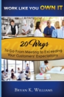 Image for WORK LIKE YOU OWN IT! 20 Ways to Go From Meeting to Exceeding Your Customers&#39; Expectations