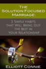 Image for The Solution Focused Marriage : 5 Simple Habits That Will Bring Out the Best in Your Relationship