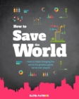 Image for How to Save the World : How to make changing the world the greatest game we&#39;ve ever played