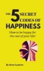 Image for The 5 Secret Codes of Happiness : How to be happy for the rest of your life!