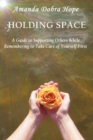 Image for Holding Space: A Guide to Supporting Others While Remembering to Take Care of Yourself First