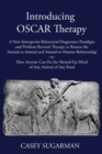 Image for Introducing OSCAR Therapy : A New Interspecies Behavioral-Diagnostics Paradigm and Problem-Reversal Therapy to Restore the Animal-to-Animal and Animal-to-Human Relationship -or- How Anyone Can Fix the