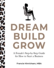 Image for Dream, Build, Grow : A Female&#39;s Step-by-Step Guide for How to Start a Business
