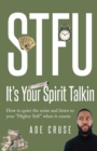 Image for STFU It&#39;s Your Spirit Talkin : How to quiet the noise and listen to your &quot;Higher Self&quot; when it counts