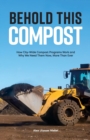 Image for Behold This Compost : How City-Wide Compost Programs Work and Why We Need Them Now, More Than Ever