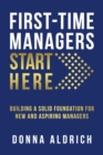Image for First-Time Managers Start Here : Building a Solid Foundation for New and Aspiring Managers