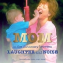Image for Mom : In the Dictionary Between Laughter and Noise