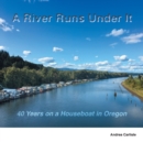 Image for A River Runs Under It : 40 Years on a Houseboat in Oregon
