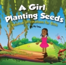 Image for A Girl Planting Seeds : Positive Affirmations for Girls