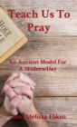 Image for Teach Us To Pray : An Ancient Model For A Modern Day