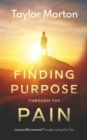 Image for Finding Purpose Through The Pain : Lessons We Learned Through Losing Our Son