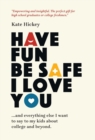 Image for Have Fun Be Safe I Love You : And Everything Else I Want to Tell My Kids About College and Beyond