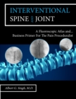Image for Interventional Spine and Joint : A Fluoroscopic Atlas and Business Primer For The Pain Proceduralist
