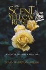 Image for The Scent of Yellow Roses : A Memoir of Hope and Healing
