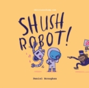 Image for Shush Robot! : Hilarious shout-out-loud wordplay to ignite self-expression
