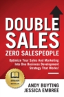 Image for Double Sales / Zero Salespeople : Optimize Your Sales And Marketing Into One Business Development Strategy That Works!