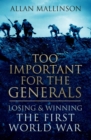Image for Too important for the generals  : losing and winning the First World War