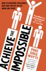 Image for Achieve the impossible  : how to overcome challenges and gain success in life, work and sport