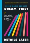 Image for Dream first, details later: how to quit overthinking and make it happen