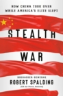 Image for Stealth War: How China Took Over While America&#39;s Elite Slept