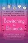 Image for Bewitching the Elements : A Guide to Empowering Yourself Through Earth, Air, Fire, Water, and Spirit