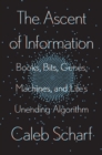 Image for The ascent of information  : books, bits, genes, machines, and life&#39;s unending algorithm