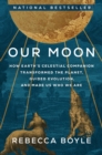 Image for Our Moon : How Earth&#39;s Celestial Companion Transformed the Planet, Guided Evolution, and Made Us Who We Are