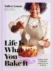 Image for Life is what you bake it  : recipes, stories, and inspiration to bake your way to the top