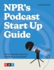 Image for NPR#s Podcast Startup Guide: Create, Launch, and Grow a Podcast That People Listen To#on Any Budget