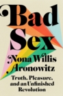 Image for Bad sex  : truth, pleasure, and an unfinished revolution