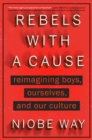 Image for Rebels With A Cause : Reimagining Boys, Ourselves, and Our Culture