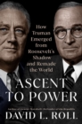 Image for Ascent To Power : How Truman Emerged from Roosevelt&#39;s Shadow and Remade the World