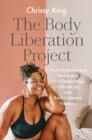Image for The body liberation project  : understanding the intersection of white supremacy and diet culture, creating collective freedom, and cultivating joy