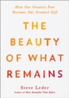 Image for The Beauty Of What Remains : How Our Greatest Fear Becomes Our Greatest Gift