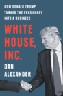 Image for White House, Inc: How Donald Trump Turned the Presidency Into a Business
