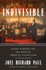 Image for Indivisible  : Daniel Webster and the birth of American nationalism