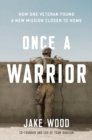 Image for Once a warrior  : how one veteran found a new mission closer to home